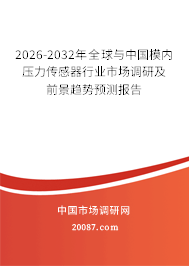 2026-2032年全球与中国模内压力传感器行业市场调研及前景趋势预测报告 2026-2032年全球与中国模内压力传感器行业市场调研及前景趋势预测报告