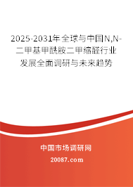 2025-2031年全球与中国N,N-二甲基甲酰胺二甲缩醛行业发展全面调研与未来趋势 2025-2031年全球与中国N,N-二甲基甲酰胺二甲缩醛行业发展全面调研与未来趋势