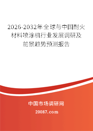2026-2032年全球与中国耐火材料喷涂机行业发展调研及前景趋势预测报告 2026-2032年全球与中国耐火材料喷涂机行业发展调研及前景趋势预测报告