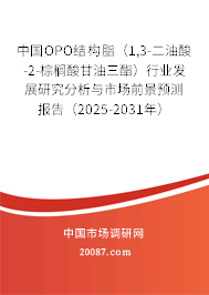 中国OPO结构脂（1,3-二油酸-2-棕榈酸甘油三酯）行业发展研究分析与市场前景预测报告（2025-2031年）