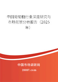 中国葡萄糖行业深度研究与市场前景分析报告（2025年）