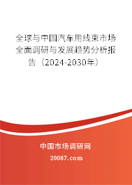 全球与中国汽车用线束市场全面调研与发展趋势分析报告(2024-2030年) 全球与中国汽车用线束市场全面调研与发展趋势分析报告(2024-2030年)