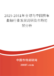 2025-2031年全球与中国赛车曲轴行业发展调研及市场前景分析 2025-2031年全球与中国赛车曲轴行业发展调研及市场前景分析