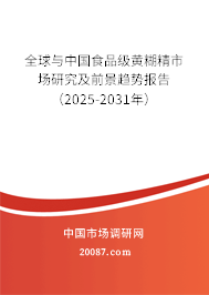 全球与中国食品级黄糊精市场研究及前景趋势报告（2025-2031年）