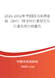 2026-2032年中国双马来酰亚胺(BMI)预浸料行业研究与行业前景分析报告 2026-2032年中国双马来酰亚胺(BMI)预浸料行业研究与行业前景分析报告