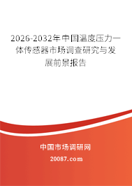 2026-2032年中国温度压力一体传感器市场调查研究与发展前景报告 2026-2032年中国温度压力一体传感器市场调查研究与发展前景报告