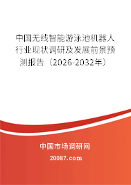 中国无线智能游泳池机器人行业现状调研及发展前景预测报告(2026-2032年) 中国无线智能游泳池机器人行业现状调研及发展前景预测报告(2026-2032年)
