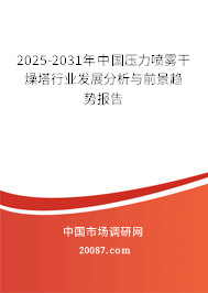 2025-2031年中国压力喷雾干燥塔行业发展分析与前景趋势报告 2025-2031年中国压力喷雾干燥塔行业发展分析与前景趋势报告