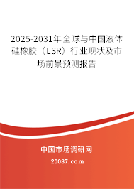 2025-2031年全球与中国液体硅橡胶（LSR）行业现状及市场前景预测报告