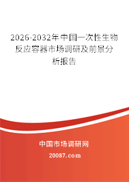 2026-2032年中国一次性生物反应容器市场调研及前景分析报告