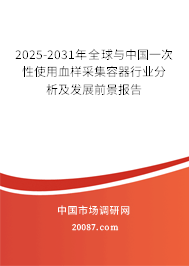 2025-2031年全球与中国一次性使用血样采集容器行业分析及发展前景报告