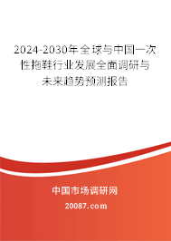 2024-2030年全球与中国一次性拖鞋行业发展全面调研与未来趋势预测报告 2024-2030年全球与中国一次性拖鞋行业发展全面调研与未来趋势预测报告