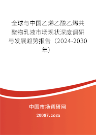 全球与中国乙烯乙酸乙烯共聚物乳液市场现状深度调研与发展趋势报告（2024-2030年）