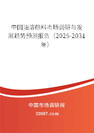 中国油溶颜料市场调研与发展趋势预测报告（2025-2031年）