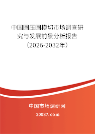 中国圆压圆模切市场调查研究与发展前景分析报告(2026-2032年) 中国圆压圆模切市场调查研究与发展前景分析报告(2026-2032年)