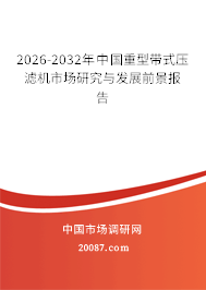 2026-2032年中国重型带式压滤机市场研究与发展前景报告 2026-2032年中国重型带式压滤机市场研究与发展前景报告