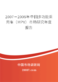 2007-2008年中国多功能乘用车(MPV)市场研究年度报告 2007-2008年中国多功能乘用车(MPV)市场研究年度报告