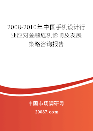 2008-2010年中国手机设计行业应对金融危机影响及发展策略咨询报告 2008-2010年中国手机设计行业应对金融危机影响及发展策略咨询报告