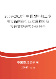 2009-2010年中国塑料加工专用设备制造行业发展趋势及授信策略研究分析报告 2009-2010年中国塑料加工专用设备制造行业发展趋势及授信策略研究分析报告