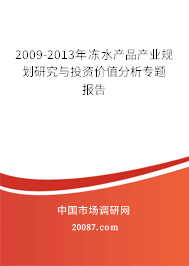 2009-2013年冻水产品产业规划研究与投资价值分析专题报告 2009-2013年冻水产品产业规划研究与投资价值分析专题报告