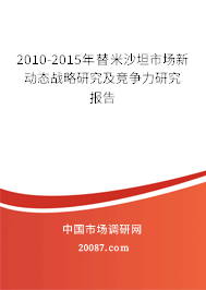 2010-2015年替米沙坦市场新动态战略研究及竞争力研究报告