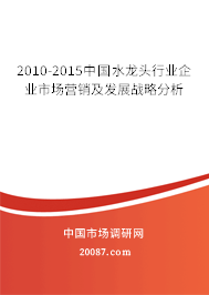 2010-2015中国水龙头行业企业市场营销及发展战略分析 2010-2015中国水龙头行业企业市场营销及发展战略分析