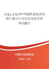 2011-2015年中国铸造输送机械行业运行动态及发展前景预测报告