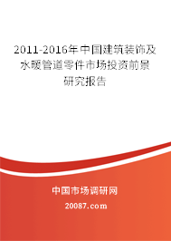 2011-2016年中国建筑装饰及水暖管道零件市场投资前景研究报告