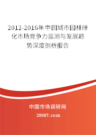 2012-2016年中国城市园林绿化市场竞争力监测与发展趋势深度剖析报告