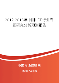 2012-2016年中国LCD行业专题研究分析预测报告 2012-2016年中国LCD行业专题研究分析预测报告