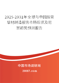 2025-2031年全球与中国按需增材制造服务市场现状及前景趋势预测报告 2025-2031年全球与中国按需增材制造服务市场现状及前景趋势预测报告