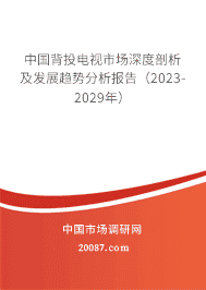 中国背投电视市场深度剖析及发展趋势分析报告(2023-2029年) 中国背投电视市场深度剖析及发展趋势分析报告(2023-2029年)