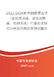 2022-2028年中国补偿光学（波前感测器、波前调整器、控制系统）行业现状研究分析及市场前景预测报告