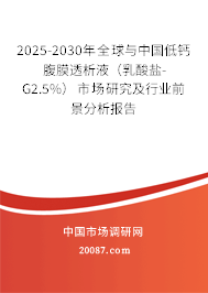 2025-2030年全球与中国低钙腹膜透析液（乳酸盐-G2.5%）市场研究及行业前景分析报告