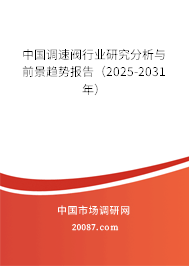 中国调速阀行业研究分析与前景趋势报告（2025-2031年）