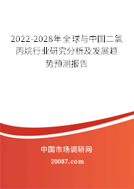 2022-2028年全球与中国二氯丙烷行业研究分析及发展趋势预测报告