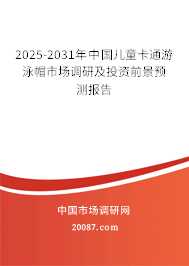 2025-2031年中国儿童卡通游泳帽市场调研及投资前景预测报告
