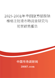 2025-2031年中国复方醋酸钠林格注射液市场调查研究与前景趋势报告 2025-2031年中国复方醋酸钠林格注射液市场调查研究与前景趋势报告