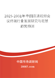 2025-2031年中国高清视频会议终端行业发展研究与前景趋势预测 2025-2031年中国高清视频会议终端行业发展研究与前景趋势预测