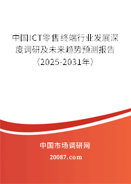 中国ICT零售终端行业发展深度调研及未来趋势预测报告(2025-2031年) 中国ICT零售终端行业发展深度调研及未来趋势预测报告(2025-2031年)