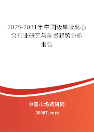 2025-2031年中国级单吸离心泵行业研究与前景趋势分析报告 2025-2031年中国级单吸离心泵行业研究与前景趋势分析报告