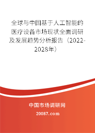 全球与中国基于人工智能的医疗设备市场现状全面调研及发展趋势分析报告（2022-2028年）