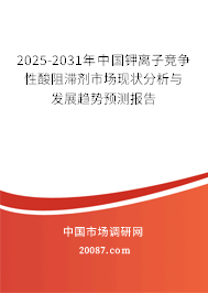 2025-2031年中国钾离子竞争性酸阻滞剂市场现状分析与发展趋势预测报告