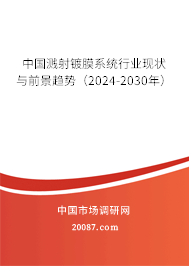 中国溅射镀膜系统行业现状与前景趋势(2024-2030年) 中国溅射镀膜系统行业现状与前景趋势(2024-2030年)