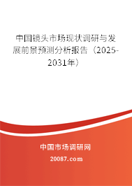 中国镜头市场现状调研与发展前景预测分析报告（2025-2031年）