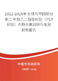 2022-2028年全球与中国聚对苯二甲酸乙二醇酯树脂（PET树脂）市场全面调研与发展趋势报告