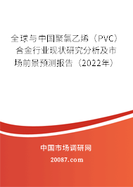 全球与中国聚氯乙烯(PVC)合金行业现状研究分析及市场前景预测报告(2022年) 全球与中国聚氯乙烯(PVC)合金行业现状研究分析及市场前景预测报告(2022年)