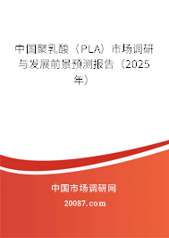 中国聚乳酸（PLA）市场调研与发展前景预测报告（2025年）
