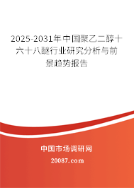 2025-2031年中国聚乙二醇十六十八醚行业研究分析与前景趋势报告