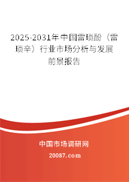 2025-2031年中国雷琐酚（雷琐辛）行业市场分析与发展前景报告
